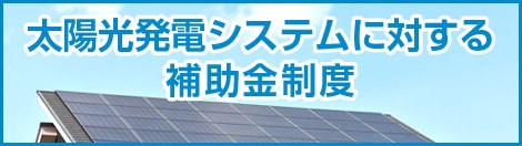 太陽光発電システムに対する補助金制度